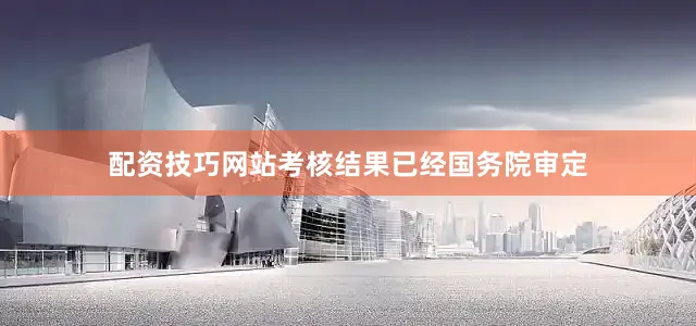 配资技巧网站考核结果已经国务院审定