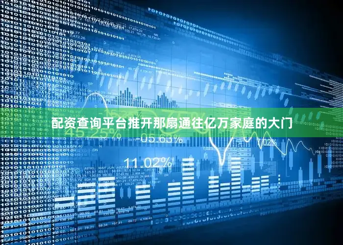配资查询平台推开那扇通往亿万家庭的大门