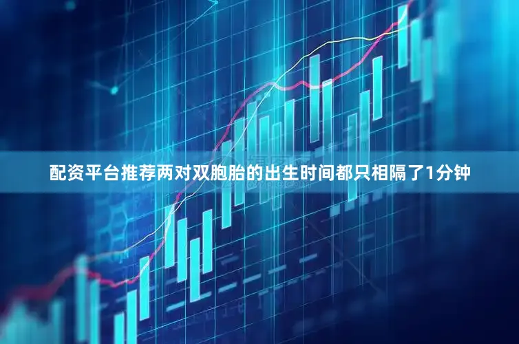 配资平台推荐两对双胞胎的出生时间都只相隔了1分钟