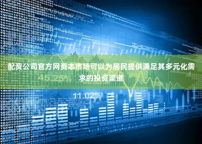 配资公司官方网资本市场可以为居民提供满足其多元化需求的投资渠道
