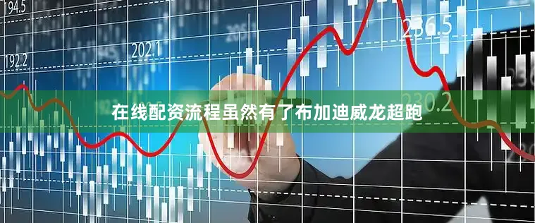 在线配资流程虽然有了布加迪威龙超跑