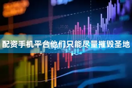 配资手机平台他们只能尽量摧毁圣地