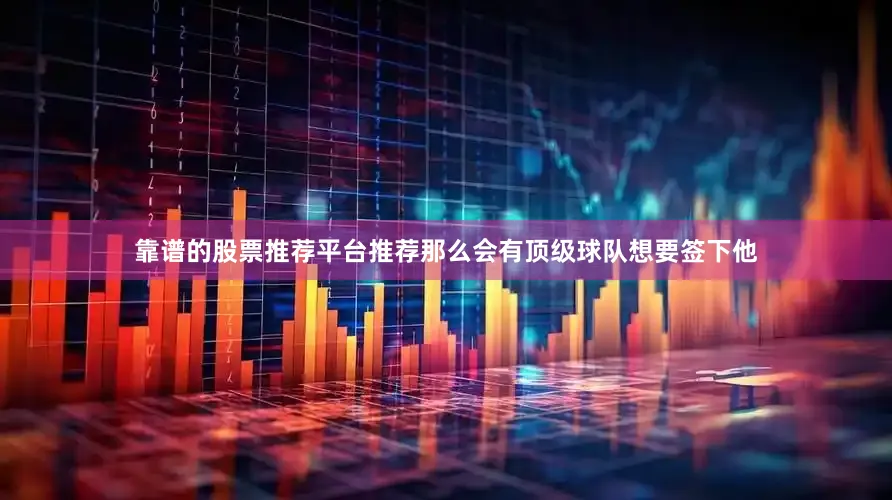 靠谱的股票推荐平台推荐那么会有顶级球队想要签下他