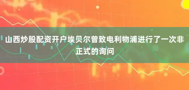 山西炒股配资开户埃贝尔曾致电利物浦进行了一次非正式的询问