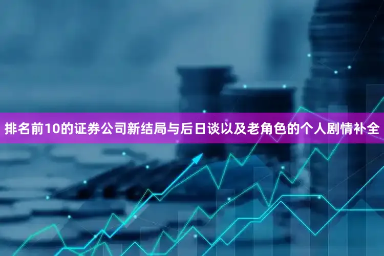 排名前10的证券公司新结局与后日谈以及老角色的个人剧情补全
