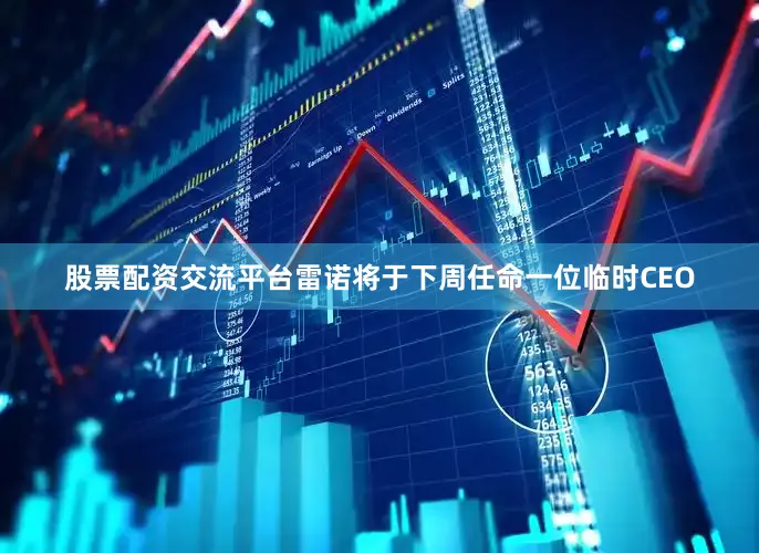 股票配资交流平台雷诺将于下周任命一位临时CEO