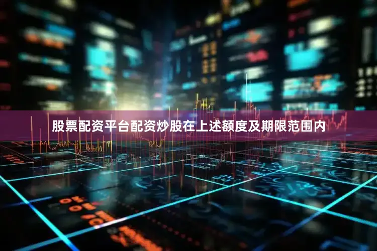 股票配资平台配资炒股在上述额度及期限范围内