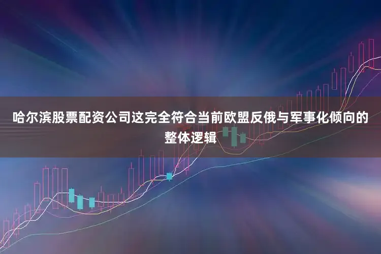 哈尔滨股票配资公司这完全符合当前欧盟反俄与军事化倾向的整体逻辑