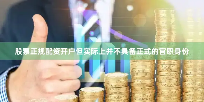 股票正规配资开户但实际上并不具备正式的官职身份