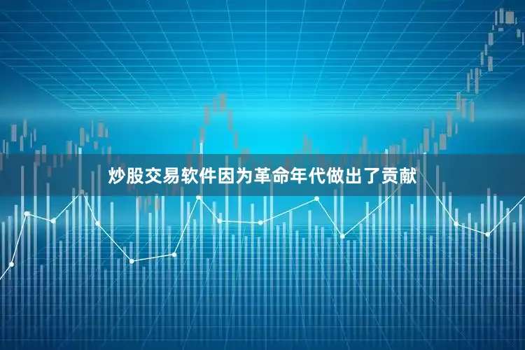 炒股交易软件因为革命年代做出了贡献