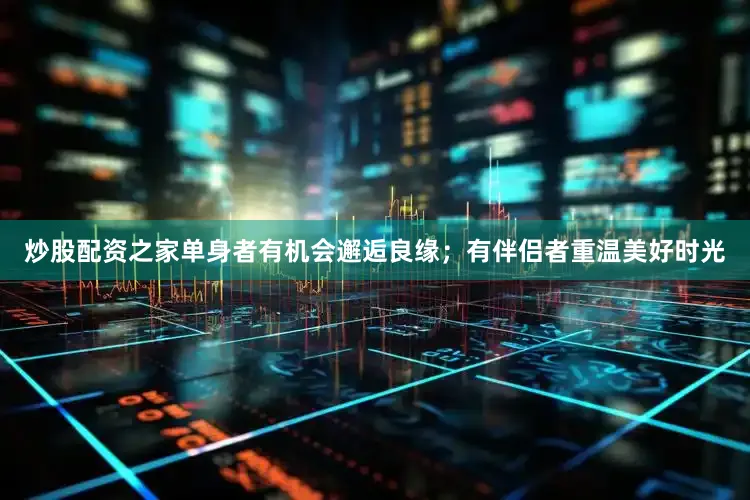 炒股配资之家单身者有机会邂逅良缘；有伴侣者重温美好时光