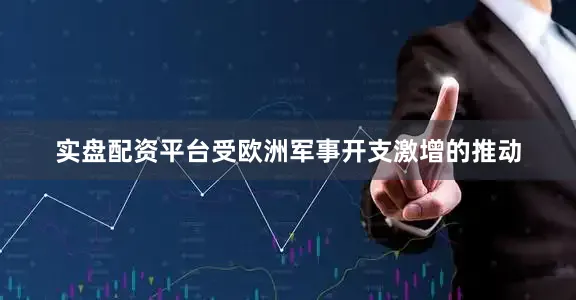 实盘配资平台受欧洲军事开支激增的推动