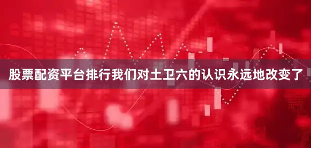 股票配资平台排行我们对土卫六的认识永远地改变了