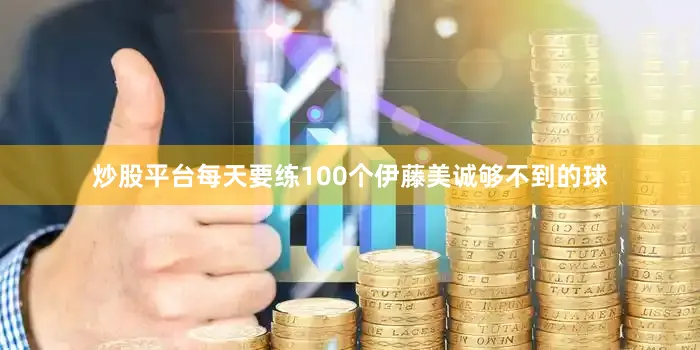 炒股平台每天要练100个伊藤美诚够不到的球
