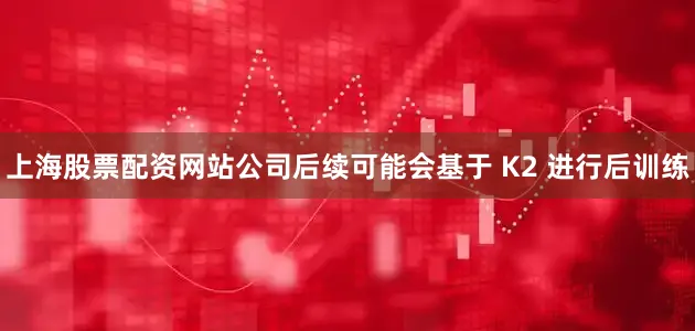 上海股票配资网站公司后续可能会基于 K2 进行后训练