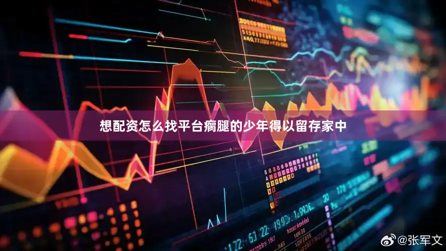 想配资怎么找平台瘸腿的少年得以留存家中
