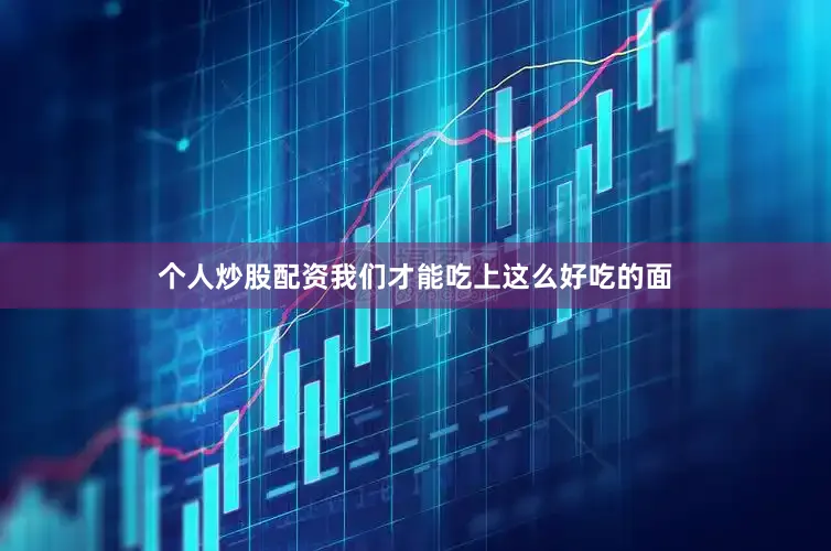 个人炒股配资我们才能吃上这么好吃的面
