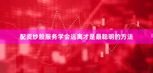 配资炒股服务学会远离才是最聪明的方法