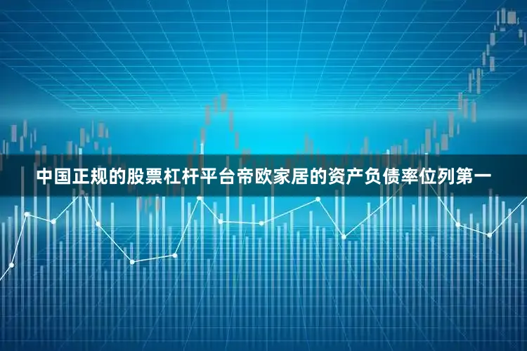 中国正规的股票杠杆平台帝欧家居的资产负债率位列第一