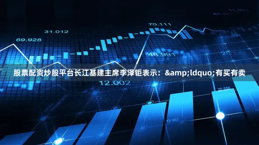 股票配资炒股平台长江基建主席李泽钜表示：&ldquo;有买有卖