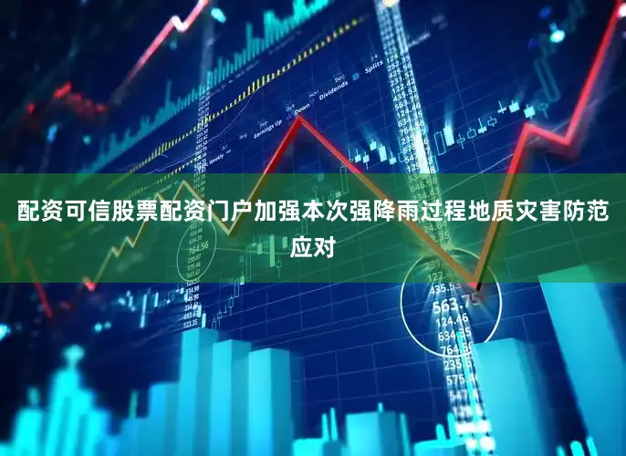 配资可信股票配资门户加强本次强降雨过程地质灾害防范应对