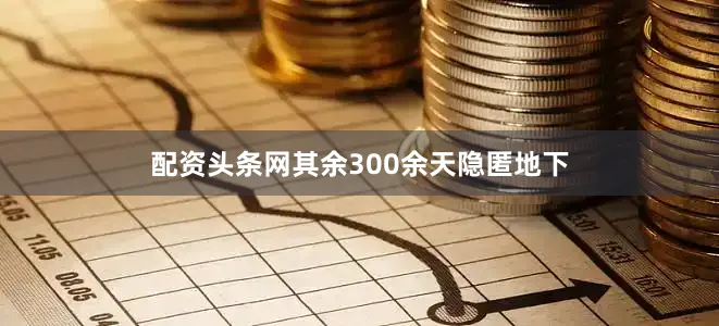 配资头条网其余300余天隐匿地下