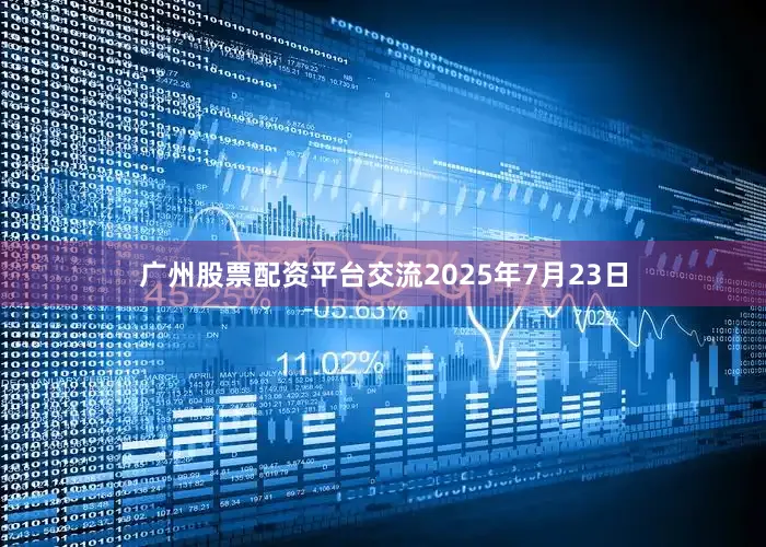 广州股票配资平台交流2025年7月23日