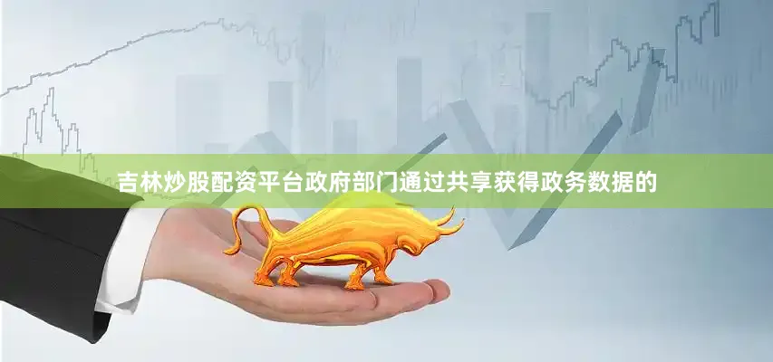 吉林炒股配资平台政府部门通过共享获得政务数据的