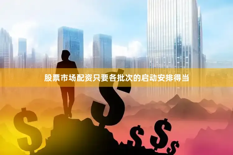 股票市场配资只要各批次的启动安排得当