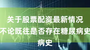 关于股票配资最新情况不论既往是否存在糖尿病史