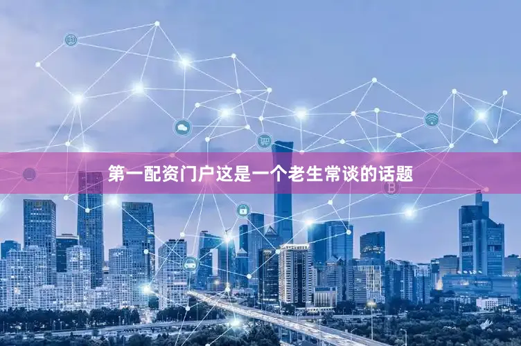 第一配资门户这是一个老生常谈的话题