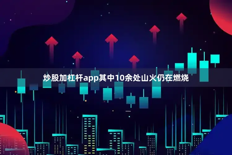 炒股加杠杆app其中10余处山火仍在燃烧