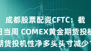 成都股票配资CFTC：截至8月19日当周 COMEX黄金期货投机性净多头头寸减少12468手