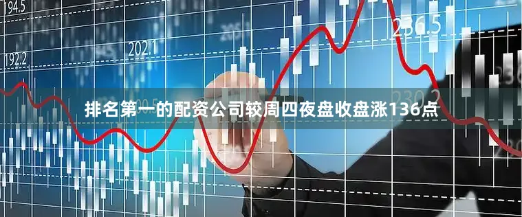排名第一的配资公司较周四夜盘收盘涨136点