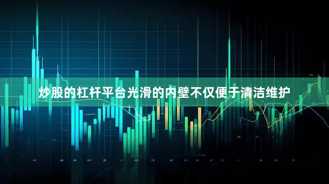 炒股的杠杆平台光滑的内壁不仅便于清洁维护