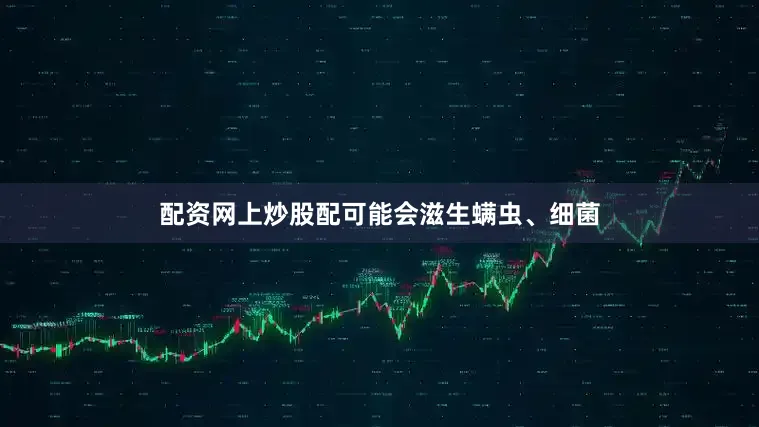 配资网上炒股配可能会滋生螨虫、细菌