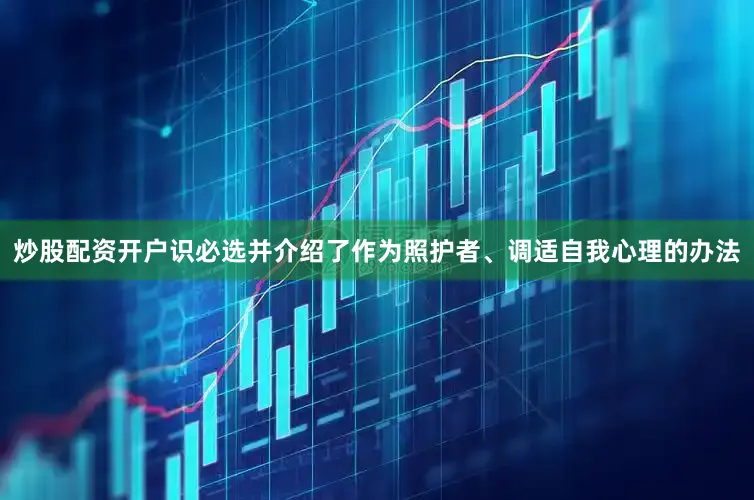 炒股配资开户识必选并介绍了作为照护者、调适自我心理的办法