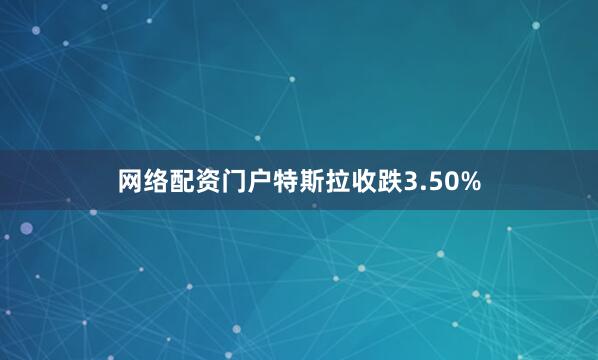 网络配资门户特斯拉收跌3.50%