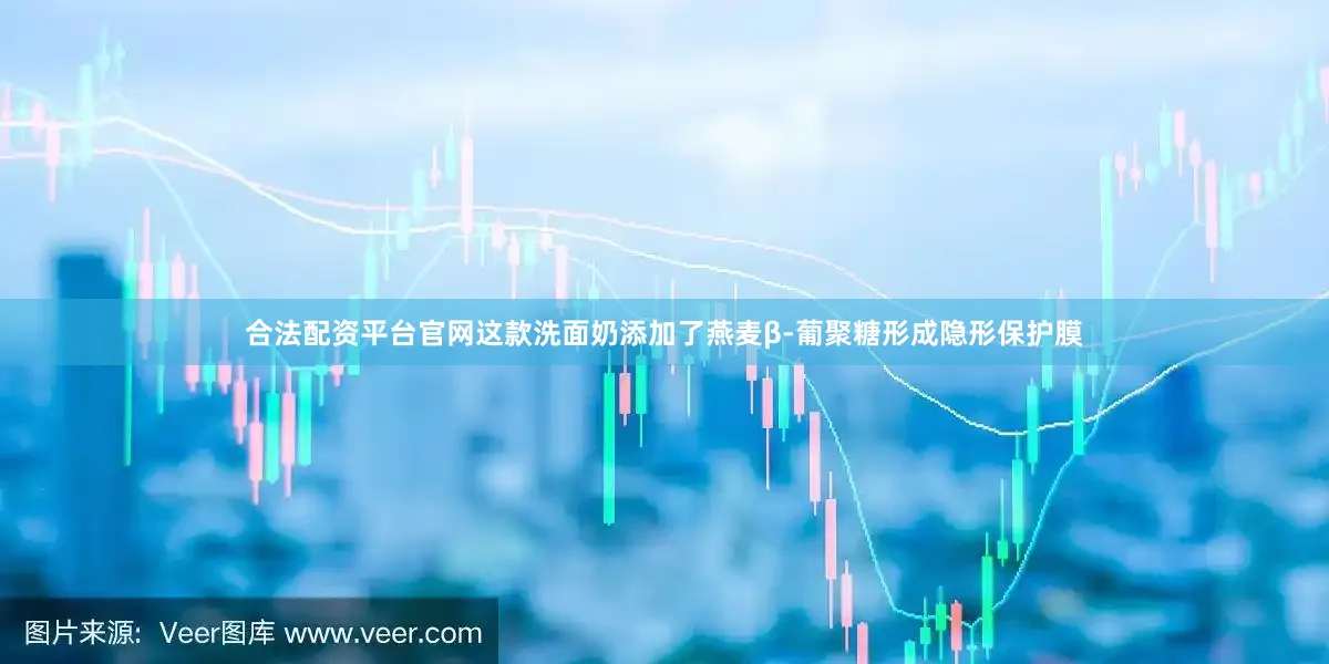 合法配资平台官网这款洗面奶添加了燕麦β-葡聚糖形成隐形保护膜
