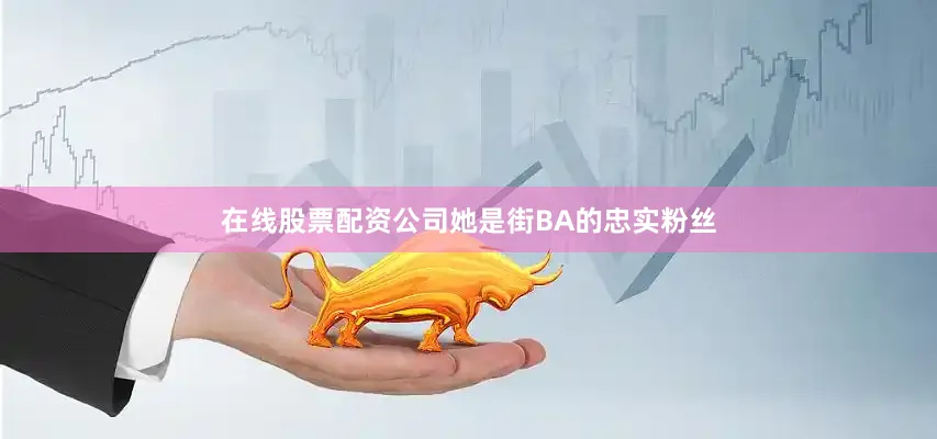 在线股票配资公司她是街BA的忠实粉丝