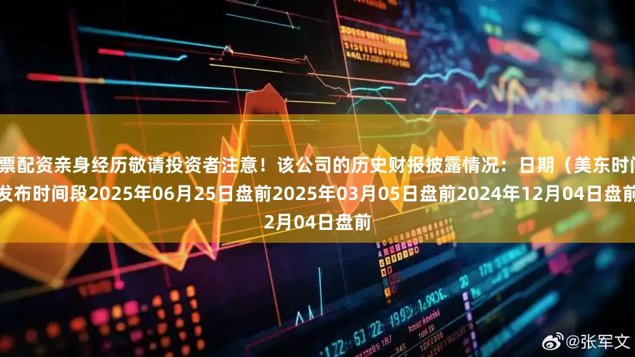 股票配资亲身经历敬请投资者注意！该公司的历史财报披露情况：日期（美东时间）发布时间段2025年06月25日盘前2025年03月05日盘前2024年12月04日盘前