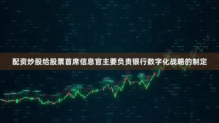 配资炒股给股票首席信息官主要负责银行数字化战略的制定