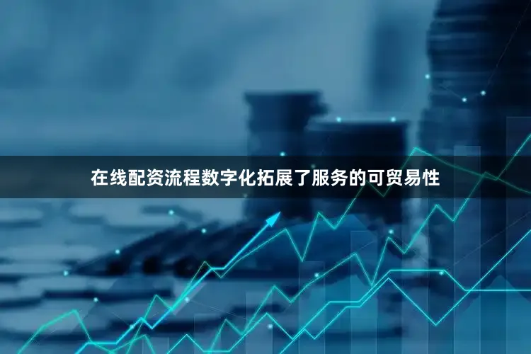 在线配资流程数字化拓展了服务的可贸易性
