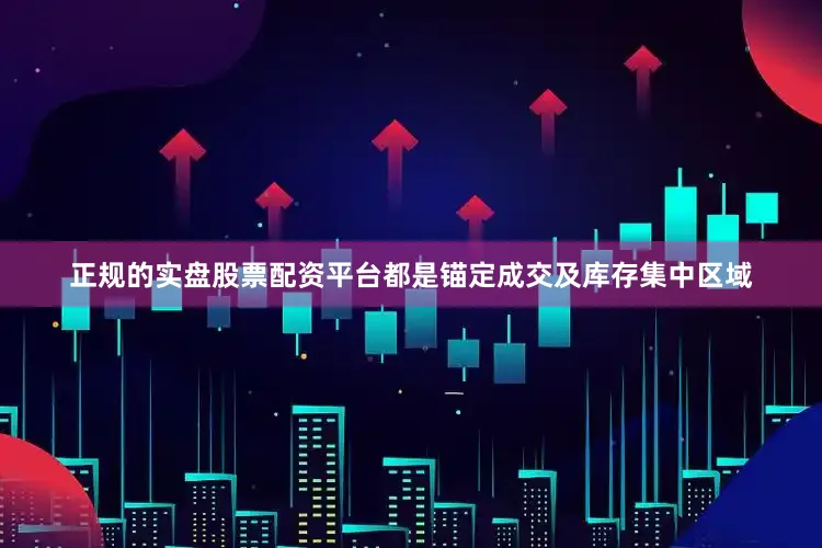 正规的实盘股票配资平台都是锚定成交及库存集中区域