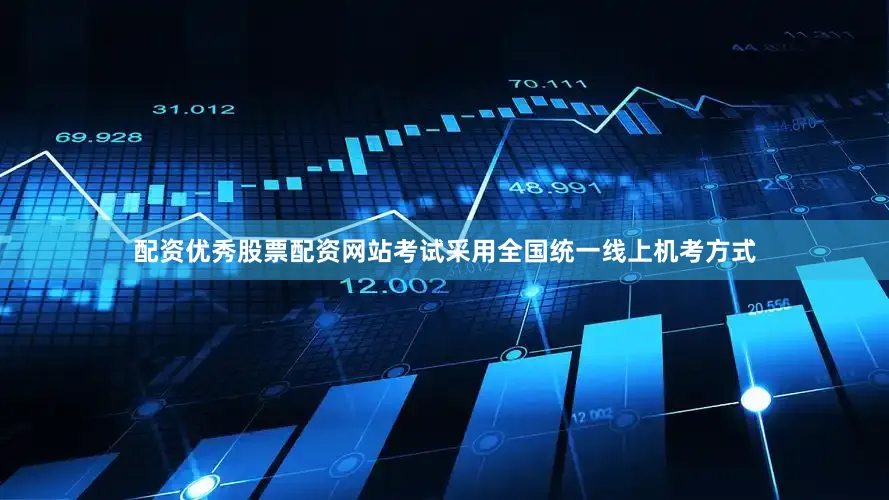 配资优秀股票配资网站考试采用全国统一线上机考方式