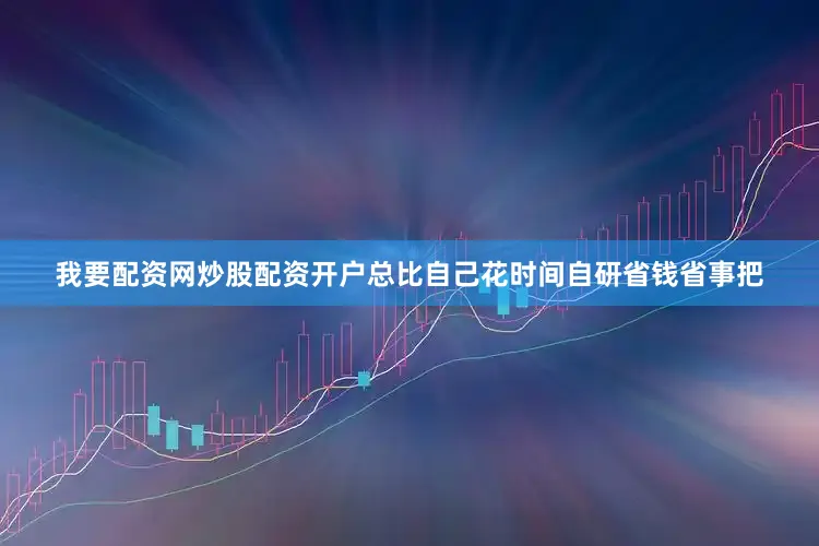 我要配资网炒股配资开户总比自己花时间自研省钱省事把