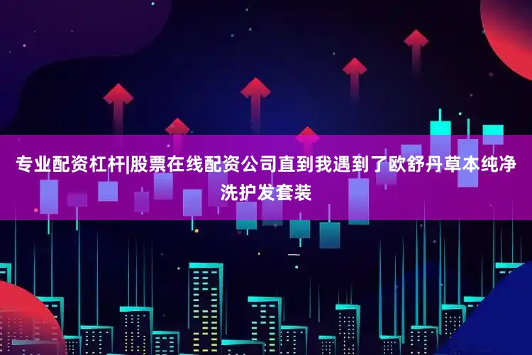专业配资杠杆|股票在线配资公司直到我遇到了欧舒丹草本纯净洗护发套装