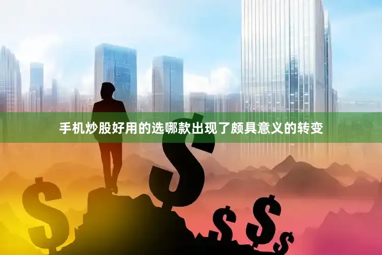手机炒股好用的选哪款出现了颇具意义的转变