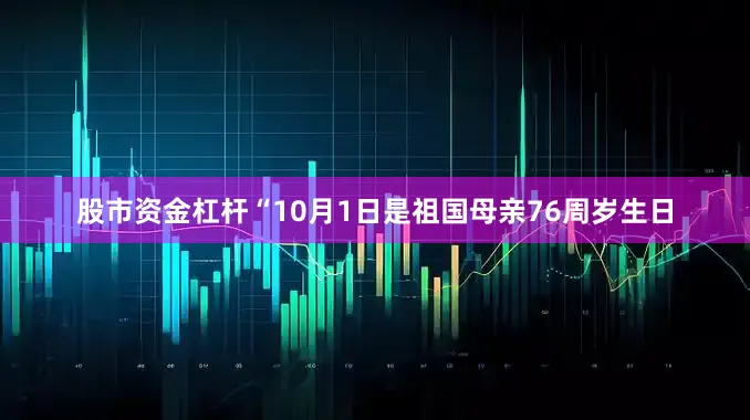 股市资金杠杆“10月1日是祖国母亲76周岁生日