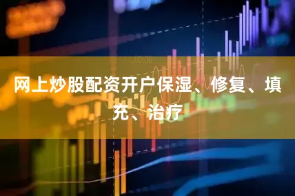 网上炒股配资开户保湿、修复、填充、治疗